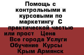 Помощь с контрольными и курсовыми по маркетингу. С практической частью или прост › Цена ­ 1 100 - Все города Услуги » Обучение. Курсы   . Крым,Армянск